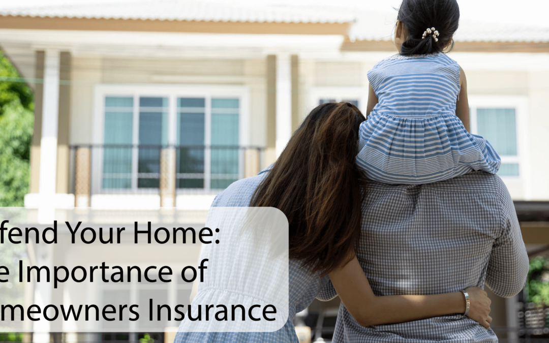 Defend Your Home: The Importance of Homeowners Insurance
