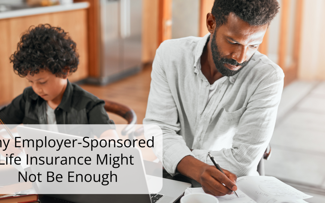 Why Employer-Sponsored Life Insurance Might Not Be Enough